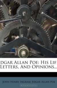  - Edgar Allan Poe: His Life, Letters, And Opinions...