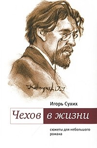 Игорь Сухих - Чехов в жизни. Сюжеты для небольшого романа