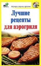 Дарья Костина - Лучшие рецепты для аэрогриля