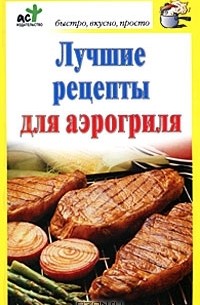 Дарья Костина - Лучшие рецепты для аэрогриля