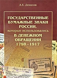 Александр Денисов - Государственные бумажные знаки России, которые использовались в денежном обращении 1798-1917