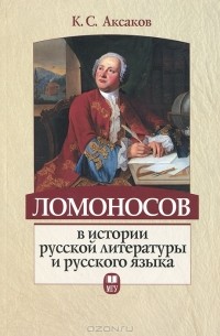 Константин Аксаков - Ломоносов в истории русской литературы и русского языка