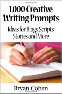 Bryan Cohen - 1,000 Creative Writing Prompts: Ideas for Blogs, Scripts, Stories and More