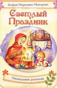Софья Макарова - Светлый праздник. Пасхальные рассказы (сборник)