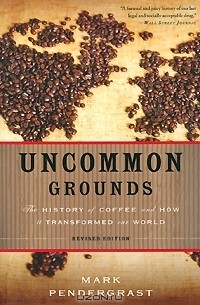 Марк Пендерграст - Uncommon Grounds: The History of Coffee and How It Transformed Our World