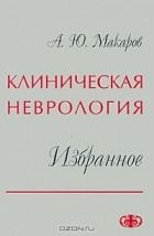Андрей Макаров - Клиническая неврология. Избранное