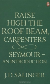 Джером Д. Сэлинджер - Raise High the Roof Beam, Carpenters: Seymour - An Introduction