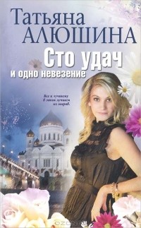 Татьяна Алюшина - Сто удач и одно невезение