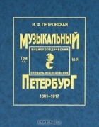 Ирина Петровская - Музыкальный Петербург. 1801-1917. Энциклопедический словарь-исследование. Том 11. Книга 2. М-Я