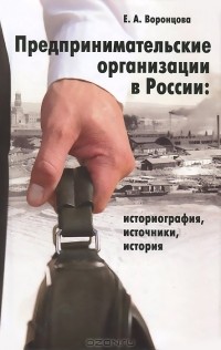 Евгения Воронцова - Предпринимательские организации в России. Историография, источники, история