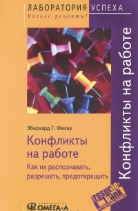Эберхард Г. Фелау - Конфликты на работе. Как их распознавать, разрешать, предотвращать