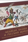 Медведи, Казаки и Русский Мороз. Россия в английской карикатуре до и после 1812 года
