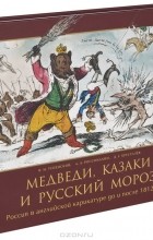  - Медведи, Казаки и Русский Мороз. Россия в английской карикатуре до и после 1812 года