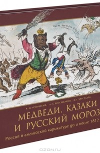  - Медведи, Казаки и Русский Мороз. Россия в английской карикатуре до и после 1812 года