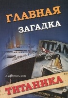 Андрей Мельников - Главная загадка &quot;Титаника&quot;