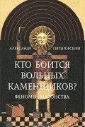 Кто боится вольных каменщиков? Феномен масонства