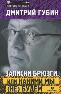 Дмитрий Губин - Записки брюзги, или какими мы (не) будем