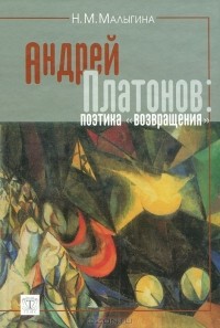 Нина Малыгина - Андрей Платонов. Поэтика "возвращения"