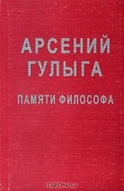 Арсений Гулыга - Арсений Гулыга. Памяти философа