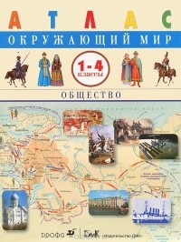  - Окружающий мир. 1-4 классы. Общество. Атлас