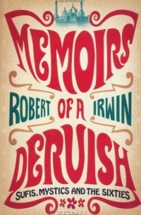 Роберт Ирвин - Memoirs of a Dervish: Sufis, Mystics and the Sixties