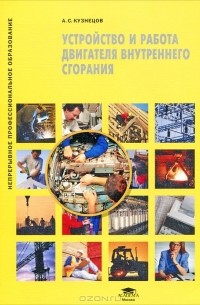 Анатолий Кузнецов - Устройство и работа двигателя внутреннего сгорания