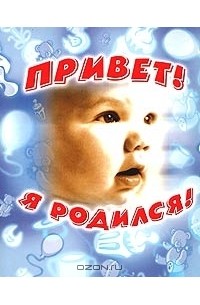  - Привет! Я родился!
