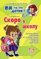 Татьяна Модестова - Скоро в школу. Рекомендации родителям по выбору школы и решению проблем адаптации