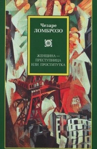 Чезаре Ломброзо - Женщина - преступница или проститутка