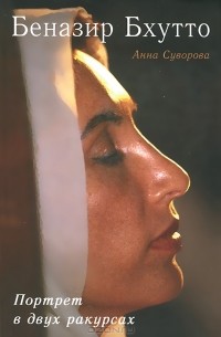 Анна Суворова - Беназир Бхутто. Портрет в двух ракурсах