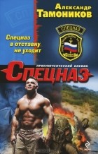 Александр Тамоников - Спецназ в отставку не уходит