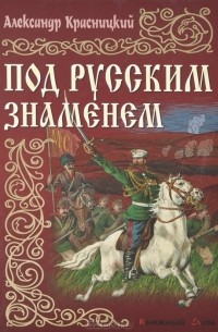 Александр Красницкий - Под русским знаменем (сборник)