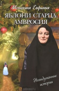  Монахиня Евфимия (Пащенко) - Яблони старца Амвросия. Невыдуманные истории