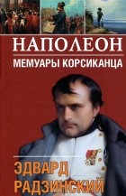 Эдвард Радзинский - Наполеон. Мемуары корсиканца