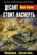 Юрий Валин - Десант стоит насмерть. Операция «Багратион»