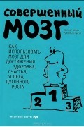  - Совершенный мозг: Как использовать мозг для достижения здоровья, счастья, успеха и духовного роста