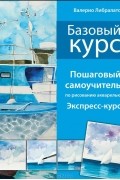 Базовый курс. Пошаговый самоучитель по рисованию акварелью. Экспресс-курс