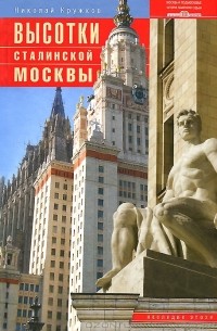 Николай Кружков - Высотки сталинской Москвы. Наследие эпохи