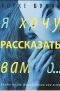 Хорхе Букай - Я хочу рассказать вам о...