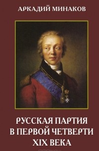 Аркадий Минаков - Русская партия в первой четверти XIX века