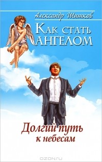 Александр Шишков - Как стать ангелом. Долгий путь к небесам