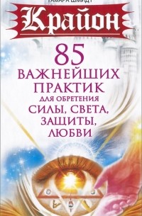 Тамара Шмидт - Крайон. 85 важнейших практик для обретения Силы, Света, Защиты и Любви