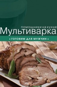 Ильичева С. - Мультиварка. Готовим для мужчин