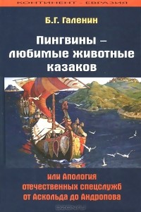 Борис Галенин - Пингвины - любимые животные казаков, или Апология отечественных спецслужб от Аскольда до Андропова