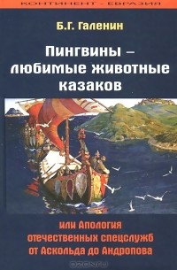 Борис Галенин - Пингвины - любимые животные казаков, или Апология отечественных спецслужб от Аскольда до Андропова