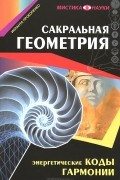 Сакральная геометрия. Энергетические коды гармонии