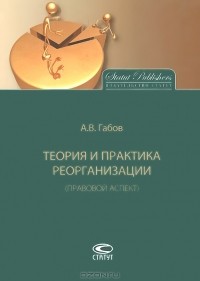 Андрей Габов - Теория и практика реорганизации (правовой аспект)