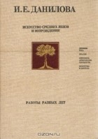 Ирина Данилова - Искусство Средних веков и Возрождения