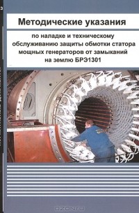  - Методические указания по наладке и техническому обслуживанию защиты обмотки статора мощных генераторов от замыканий на землю БРЭ1301