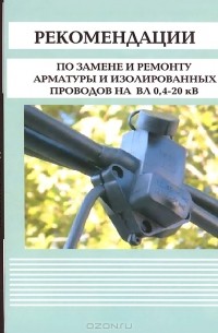  - Рекомендации по замене и ремонту арматуры и изолированных проводов на ВЛ 0,4-20 кВ